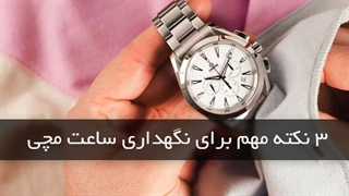3 نکته خیلی مهم برای نگهداری ساعت که ازش خبر ندارید!